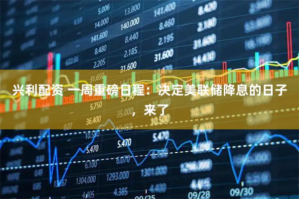 兴利配资 一周重磅日程：决定美联储降息的日子，来了