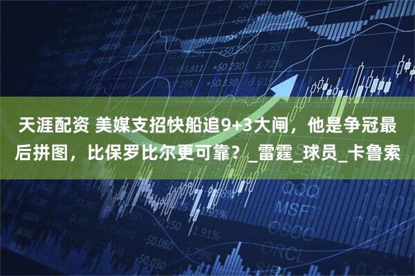 天涯配资 美媒支招快船追9+3大闸，他是争冠最后拼图，比保罗比尔更可靠？_雷霆_球员_卡鲁索