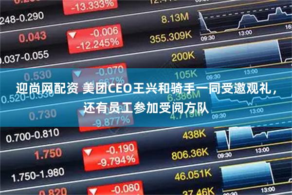 迎尚网配资 美团CEO王兴和骑手一同受邀观礼，还有员工参加受阅方队