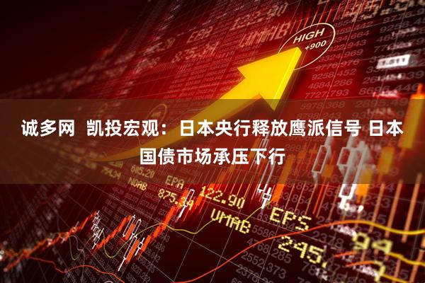 诚多网 凯投宏观:日本央行释放鹰派信号 日本国债市场承压下行