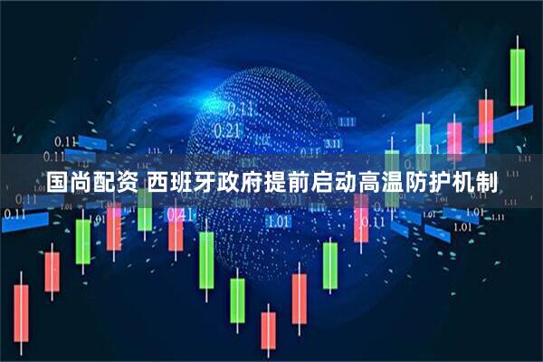 国尚配资 西班牙政府提前启动高温防护机制