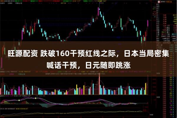 旺源配资 跌破160干预红线之际，日本当局密集喊话干预，日元随即跳涨